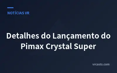 Detalhes do Lançamento do Pimax Crystal Super