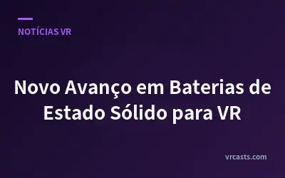 Novo Avanço em Baterias de Estado Sólido para VR