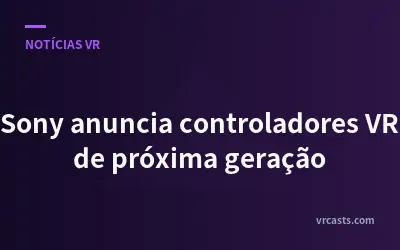 Sony anuncia controladores VR de próxima geração