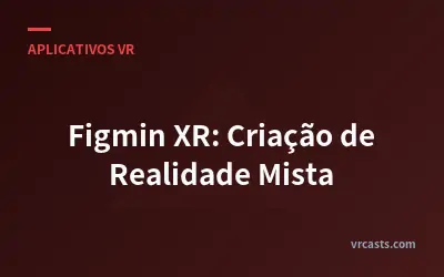 Figmin XR: Criação de Realidade Mista