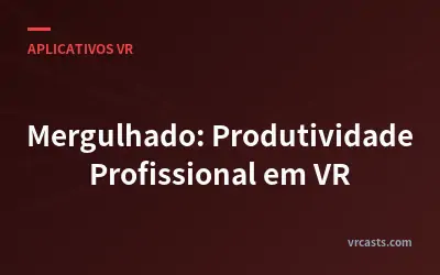 Mergulhado: Produtividade Profissional em VR