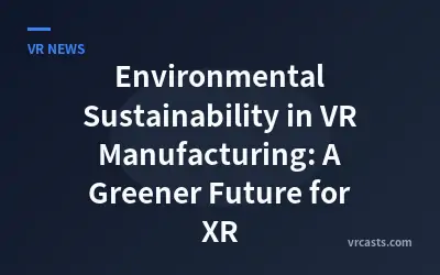 Environmental Sustainability in VR Manufacturing: A Greener Future for XR