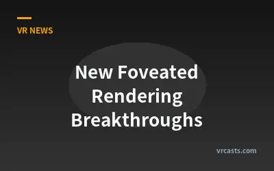 New Foveated Rendering Breakthroughs
