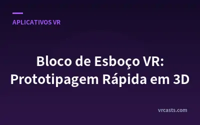 Bloco de Esboço VR: Prototipagem Rápida em 3D