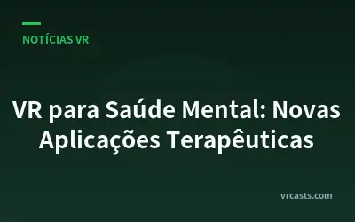 VR para Saúde Mental: Novas Aplicações Terapêuticas