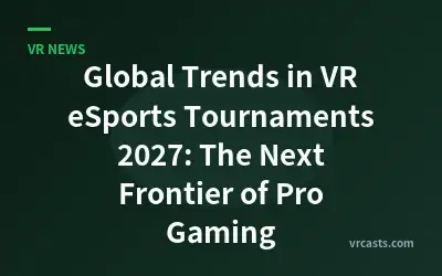 Global Trends in VR eSports Tournaments 2027: The Next Frontier of Pro Gaming