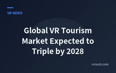 Global VR Tourism Market Expected to Triple by 2028