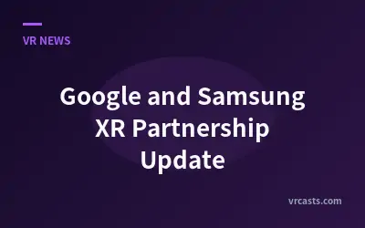 Google and Samsung XR Partnership Update