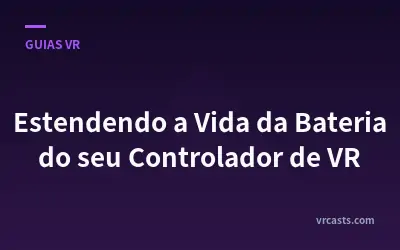 Estendendo a Vida da Bateria do seu Controlador de VR