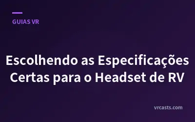 Escolhendo as Especificações Certas para o Headset de RV
