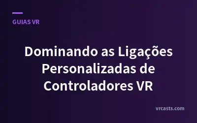 Dominando as Ligações Personalizadas de Controladores VR