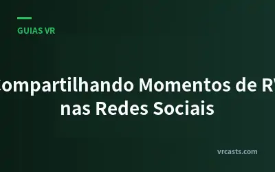 Compartilhando Momentos de RV nas Redes Sociais