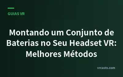Montando um Conjunto de Baterias no Seu Headset VR: Melhores Métodos