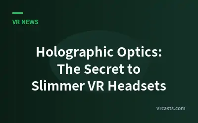 Holographic Optics: The Secret to Slimmer VR Headsets