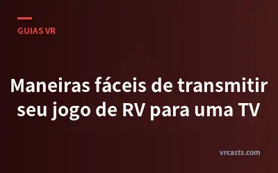 Maneiras fáceis de transmitir seu jogo de RV para uma TV