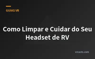 Como Limpar e Cuidar do Seu Headset de RV