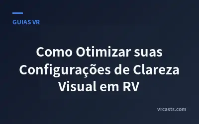 Como Otimizar suas Configurações de Clareza Visual em RV