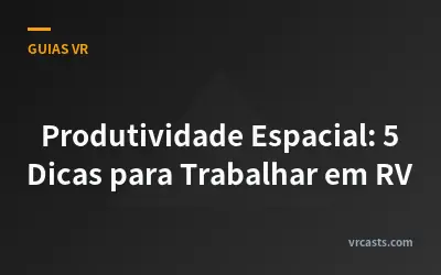 Produtividade Espacial: 5 Dicas para Trabalhar em RV