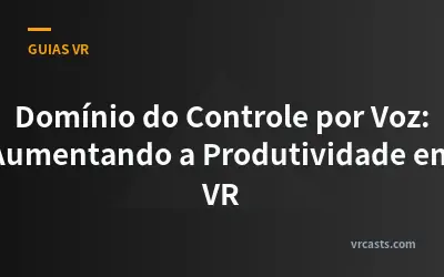 Domínio do Controle por Voz: Aumentando a Produtividade em VR