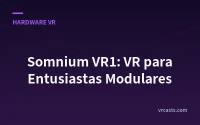 Somnium VR1: VR para Entusiastas Modulares