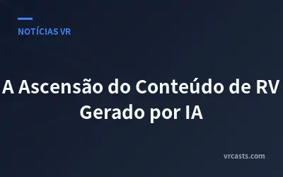 A Ascensão do Conteúdo de RV Gerado por IA