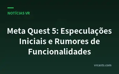 Meta Quest 5: Especulações Iniciais e Rumores de Funcionalidades