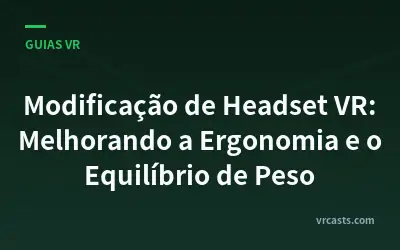 Modificação de Headset VR: Melhorando a Ergonomia e o Equilíbrio de Peso