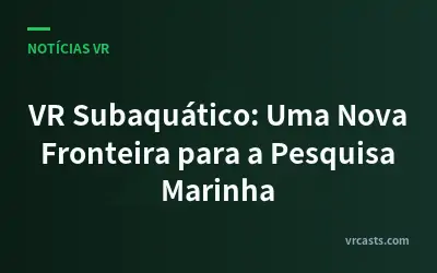 VR Subaquático: Uma Nova Fronteira para a Pesquisa Marinha