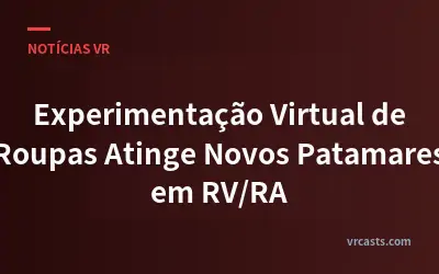 Experimentação Virtual de Roupas Atinge Novos Patamares em RV/RA