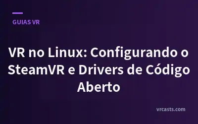 VR no Linux: Configurando o SteamVR e Drivers de Código Aberto