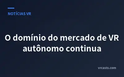 O domínio do mercado de VR autônomo continua