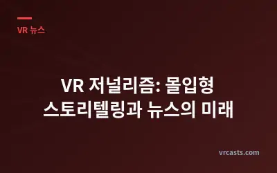 VR 저널리즘: 몰입형 스토리텔링과 뉴스의 미래