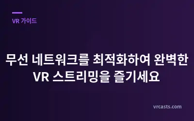 무선 네트워크를 최적화하여 완벽한 VR 스트리밍을 즐기세요
