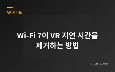 Wi-Fi 7이 VR 지연 시간을 제거하는 방법