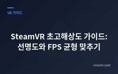 SteamVR 초고해상도 가이드: 선명도와 FPS 균형 맞추기
