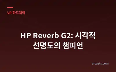 HP Reverb G2: 시각적 선명도의 챔피언