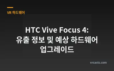 HTC Vive Focus 4: 유출 정보 및 예상 하드웨어 업그레이드