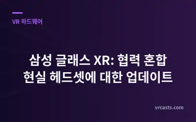 삼성 글래스 XR: 협력 혼합 현실 헤드셋에 대한 업데이트