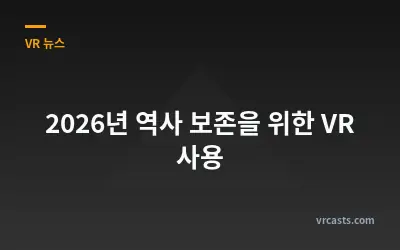2026년 역사 보존을 위한 VR 사용