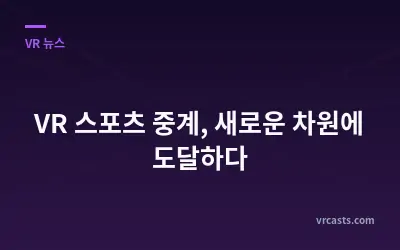 VR 스포츠 중계, 새로운 차원에 도달하다