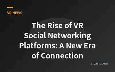 The Rise of VR Social Networking Platforms: A New Era of Connection