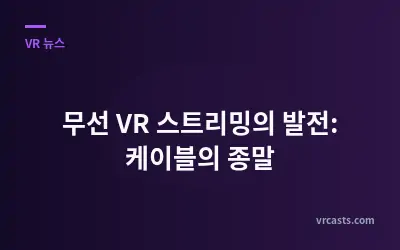 무선 VR 스트리밍의 발전: 케이블의 종말