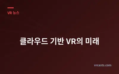 클라우드 기반 VR의 미래