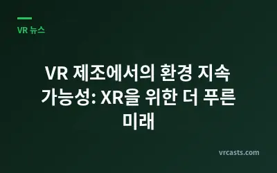 VR 제조에서의 환경 지속 가능성: XR을 위한 더 푸른 미래