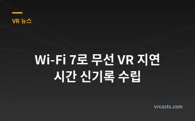 Wi-Fi 7로 무선 VR 지연 시간 신기록 수립