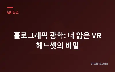 홀로그래픽 광학: 더 얇은 VR 헤드셋의 비밀