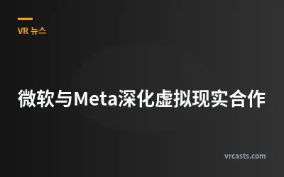 微软与Meta深化虚拟现实合作