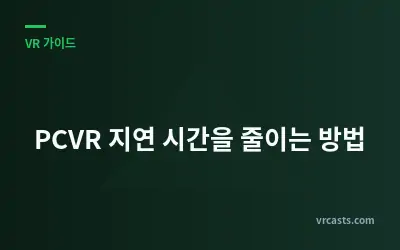 PCVR 지연 시간을 줄이는 방법