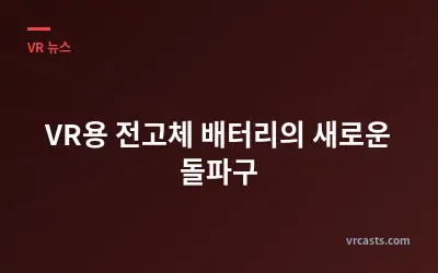 VR용 전고체 배터리의 새로운 돌파구