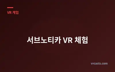 서브노티카 VR 체험